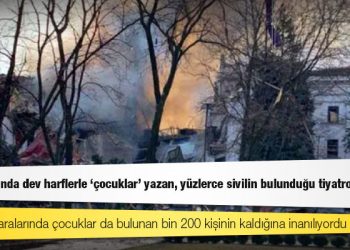 Rusya, dışında dev harflerle 'çocuklar' yazan, yüzlerce sivilin bulunduğu tiyatroyu vurdu