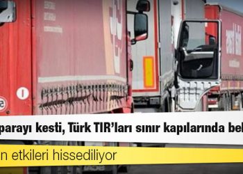 Rusya parayı kesti, Türk TIR’ları sınır kapılarında bekliyor