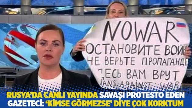 Rusya'da canlı yayında savaşı protesto eden gazeteci: 'Kimse görmezse' diye çok korktum