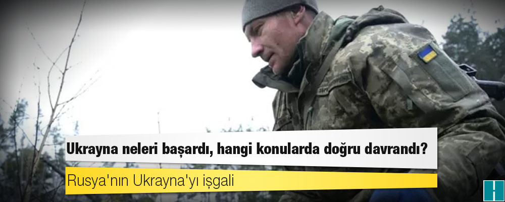 Rusya'nın Ukrayna'yı işgali: Ukrayna neleri başardı, hangi konularda doğru davrandı?