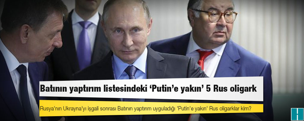 Rusya'nın Ukrayna'yı işgali sonrası Batının yaptırım uyguladığı 'Putin'e yakın' Rus oligarklar kim?