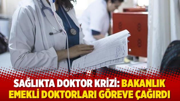 Sağlıkta doktor krizi: Bakanlık emekli doktorları göreve çağırdı