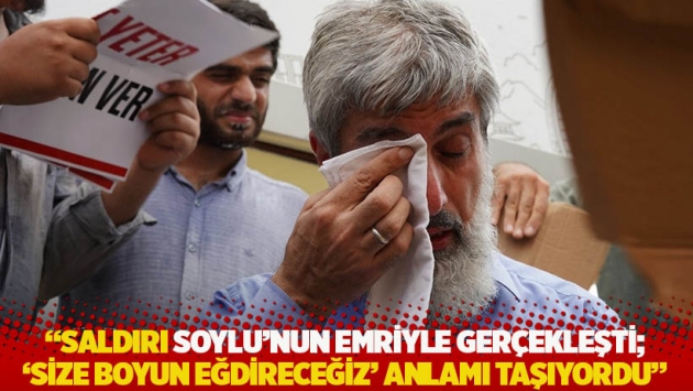 "Saldırı Soylu'nun emriyle gerçekleşti; 'size boyun eğdireceğiz' anlamı taşıyordu"