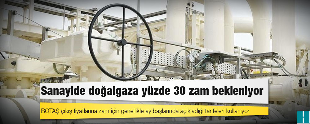 Sanayide doğalgaza yüzde 30 zam bekleniyor