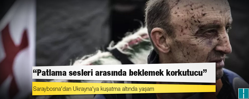 Saraybosna'dan Ukrayna'ya kuşatma altında yaşam: "Patlama sesleri arasında beklemek korkutucu"