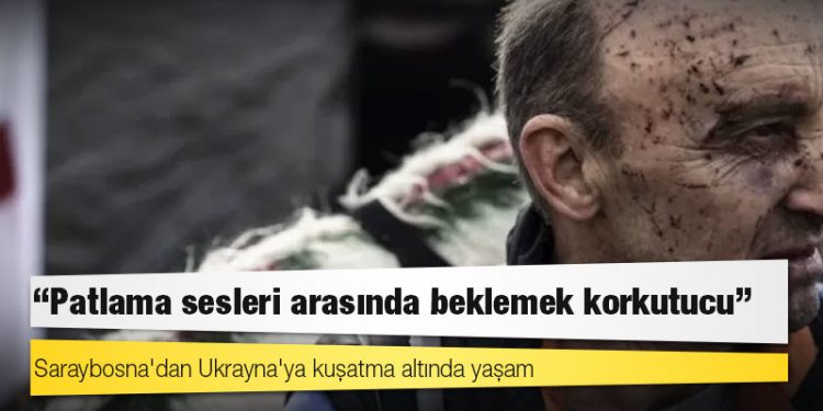 Saraybosna'dan Ukrayna'ya kuşatma altında yaşam: "Patlama sesleri arasında beklemek korkutucu"