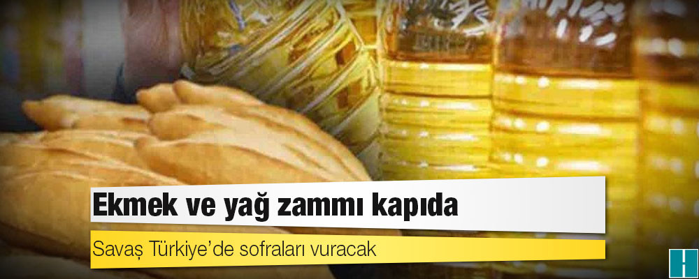 Savaş Türkiye’de sofraları vuracak: Ekmek ve yağ zammı kapıda