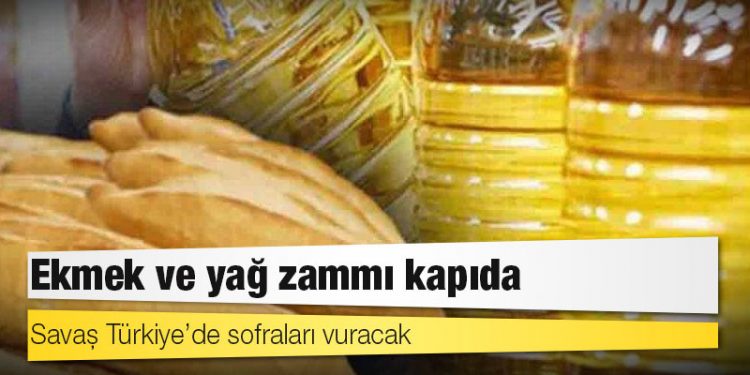 Savaş Türkiye’de sofraları vuracak: Ekmek ve yağ zammı kapıda