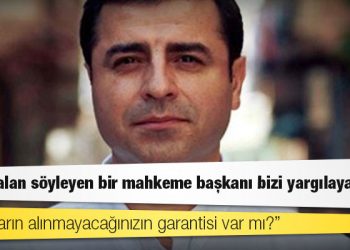 Selahattin Demirtaş: Bize yalan söyleyen bir mahkeme başkanı bizi yargılayamaz; sizin yarın alınmayacağınızın garantisi var mı?