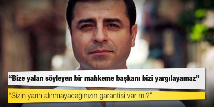 Selahattin Demirtaş: Bize yalan söyleyen bir mahkeme başkanı bizi yargılayamaz; sizin yarın alınmayacağınızın garantisi var mı?