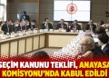 Se&ccedil;im Kanunu Teklifi, Anayasa Komisyonu'nda kabul edildi