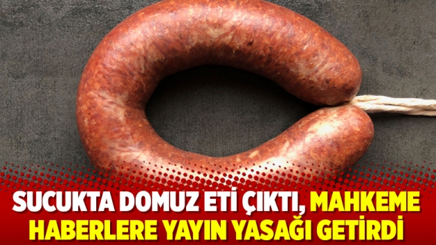 Sucukta domuz eti çıktı, mahkeme haberlere yayın yasağı getirdi