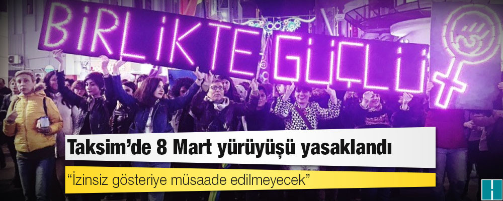 Taksim’de 8 Mart yürüyüşü yasaklandı