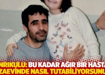 Tanrıkulu: Bu kadar ağır bir hastayı cezaevinde nasıl tutabiliyorsunuz?