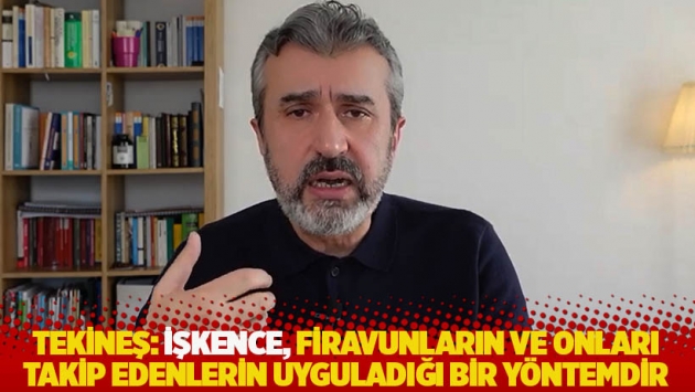 Tekineş: İşkence, Firavunların ve onları takip edenlerin uyguladığı bir yöntemdir