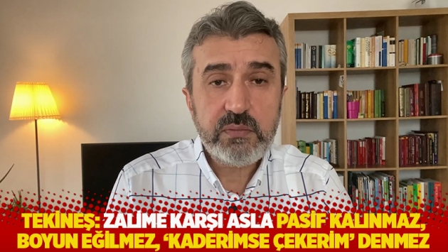 Tekineş: Zalime karşı asla pasif kalınmaz, boyun eğilmez, 'kaderimse çekerim' denmez