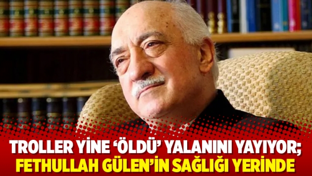 Troller yine ‘öldü’ yalanını yayıyor; Fethullah Gülen’in sağlığı yerinde