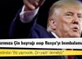 Trump'tan ilginç öneri: "Uçaklarımıza Çin bayrağı asıp Rusya'yı bombalamalıyız"