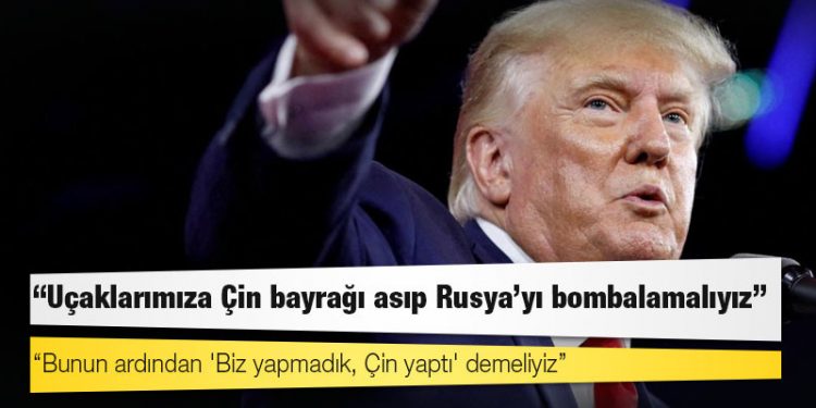 Trump'tan ilginç öneri: "Uçaklarımıza Çin bayrağı asıp Rusya'yı bombalamalıyız"