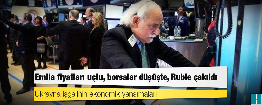 Ukrayna işgalinin ekonomik yansımaları: Emtia fiyatları uçtu, borsalar düşüşte, Ruble çakıldı