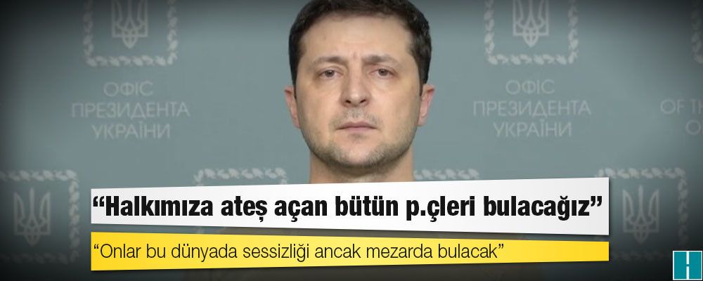 Ukrayna lideri Zelenski: Halkımıza ateş açan bütün p.çleri bulacağız; onlar bu dünyada sessizliği ancak mezarda bulacak