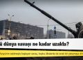 Ukrayna: Üçüncü dünya savaşı ne kadar uzakta?