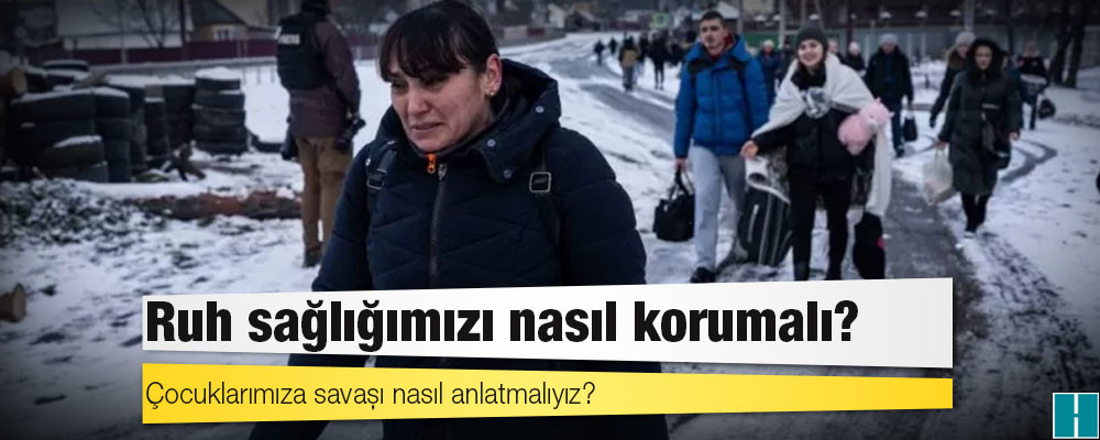 Ukrayna'nın işgali: Ruh sağlığımızı nasıl korumalı, çocuklarımıza savaşı nasıl anlatmalıyız?