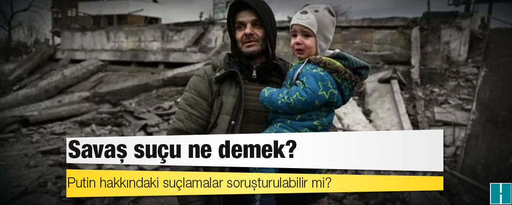 Ukrayna'nın işgali: Savaş suçu ne demek, Putin hakkındaki suçlamalar soruşturulabilir mi?