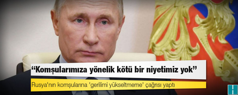 Ukrayna'ya saldırı emri veren Putin: Komşularımıza yönelik kötü bir niyetimiz yok; gerilimi artırmayın