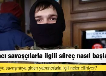 Ukrayna'ya savaşmaya giden yabancılarla ilgili neler biliniyor?