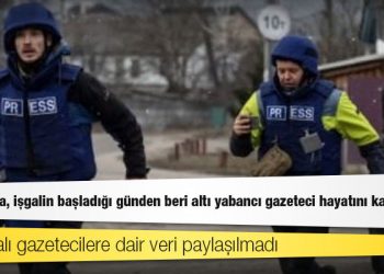 Ukrayna’da, işgalin başladığı günden beri altı yabancı gazeteci hayatını kaybetti