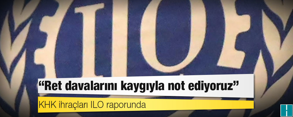 Uluslararası Çalışma Örgütü: Ret davalarını kaygıyla not ediyoruz