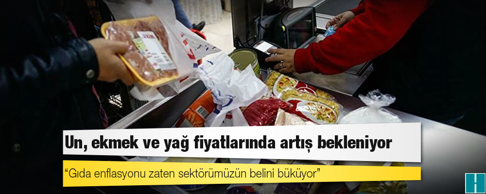 Un, ekmek ve yağ fiyatlarında artış bekleniyor