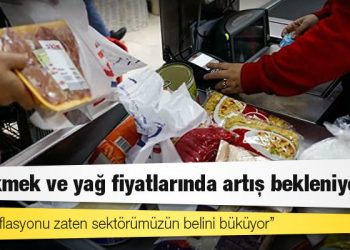 Un, ekmek ve yağ fiyatlarında artış bekleniyor
