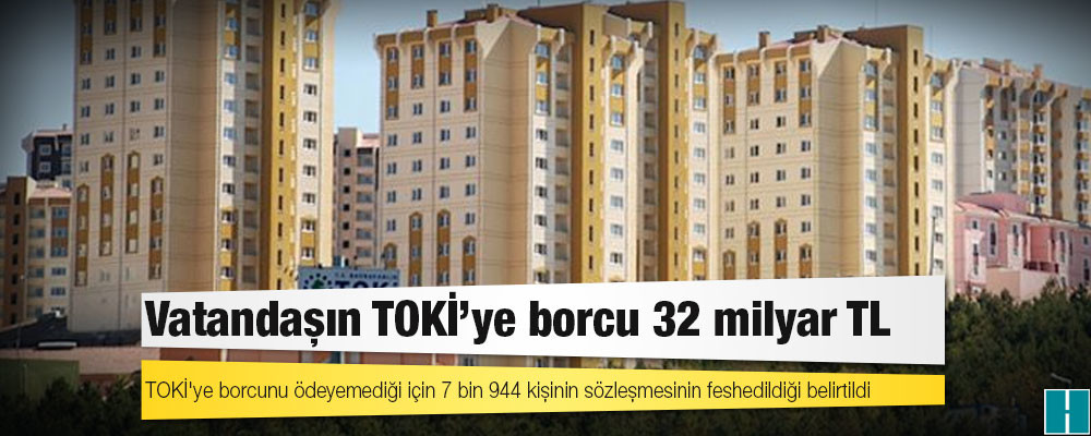 Vatandaşın TOKİ’ye borcu 32 milyar TL