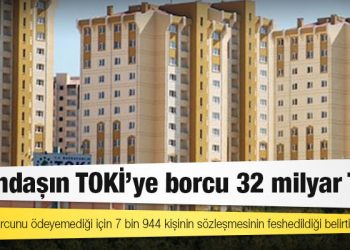 Vatandaşın TOKİ’ye borcu 32 milyar TL