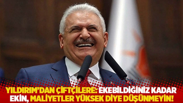 Yıldırım’dan çiftçilere: Ekebildiğiniz kadar ekin, maliyetler yüksek diye düşünmeyin