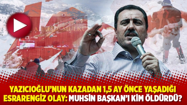 Yazıcıoğlu’nun kazadan 1,5 ay önce yaşadığı esrarengiz olay: Muhsin Başkan’ı kim öldürdü?