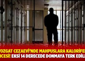 Yozgat Cezaevi&rsquo;nde mahpuslara kalorifer işkencesi! Eksi 14 derecede donmaya terk edildiler