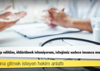 Yurt dışına gitmek isteyen hekim anlattı: 3 kez darp edildim, öldürülmek istemiyorum, isteğimiz sadece insanca muamele