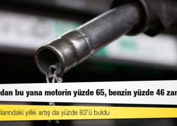 Yılbaşından bu yana motorin yüzde 65, benzin yüzde 46 zamlandı