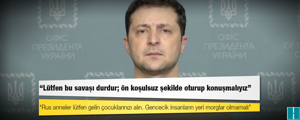 Zelenski'den Putin'e: Lütfen bu savaşı durdur; ön koşulsuz şekilde oturup konuşmalıyız