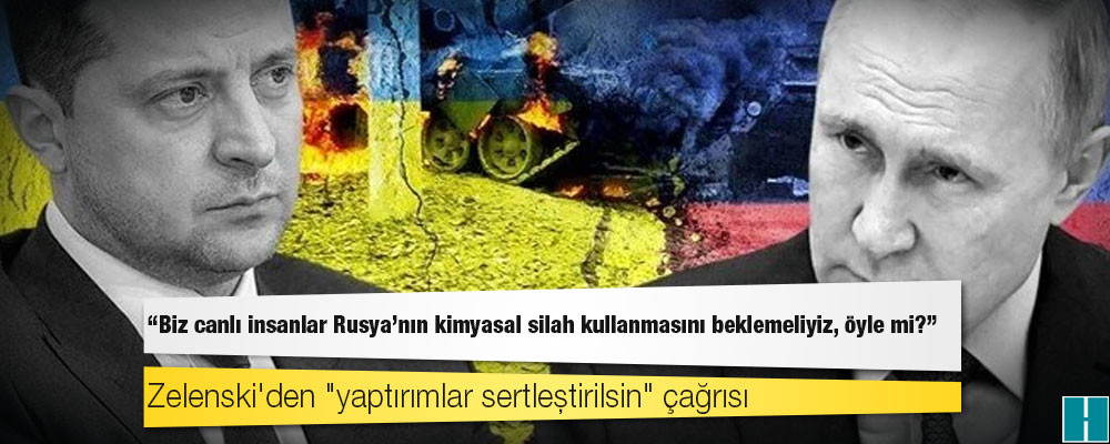 Zelenski'den "yaptırımlar sertleştirilsin" çağrısı: "Biz canlı insanlar Rusya'nın kimyasal silah kullanmasını beklemeliyiz, öyle mi?"