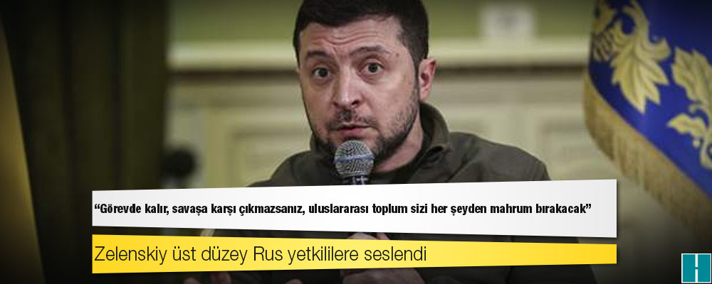 Zelenskiy üst düzey Rus yetkililere seslendi: 'Görevde kalır, savaşa karşı çıkmazsanız, uluslararası toplum sizi her şeyden mahrum bırakacak'