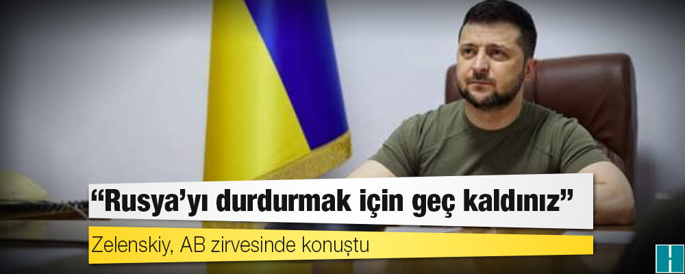 Zelenskiy, AB zirvesinde konuştu: Rusya'yı durdurmak için geç kaldınız