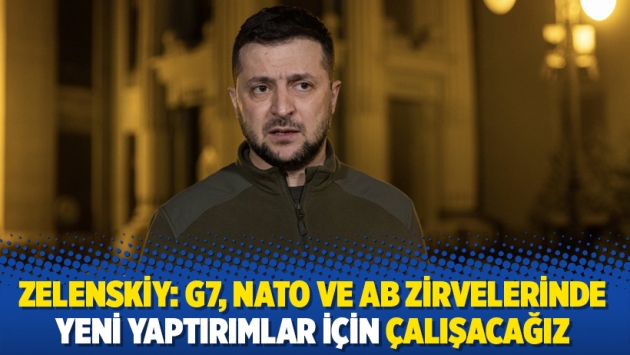 Zelenskiy: G7, NATO ve AB zirvelerinde yeni yaptırımlar için çalışacağız