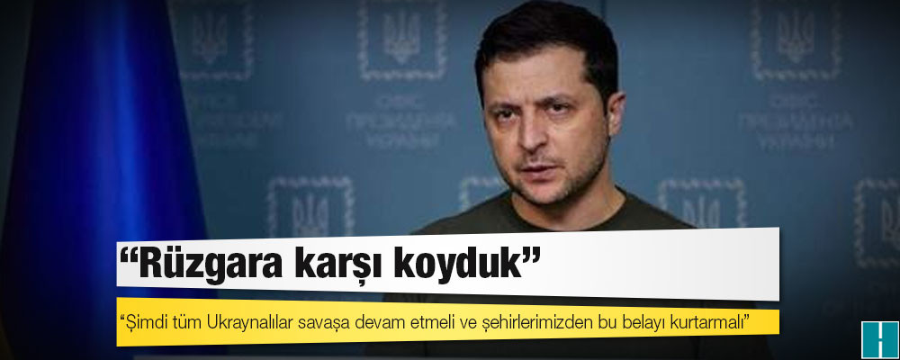 Zelenskiy: Rüzgara karşı koyduk, şimdi tüm Ukraynalılar savaşa devam etmeli ve şehirlerimizden bu belayı kurtarmalı