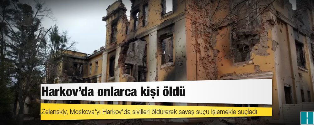 Zelenskiy, Rusya'yı Harkov'da sivilleri öldürerek savaş suçu işlemekle suçladı