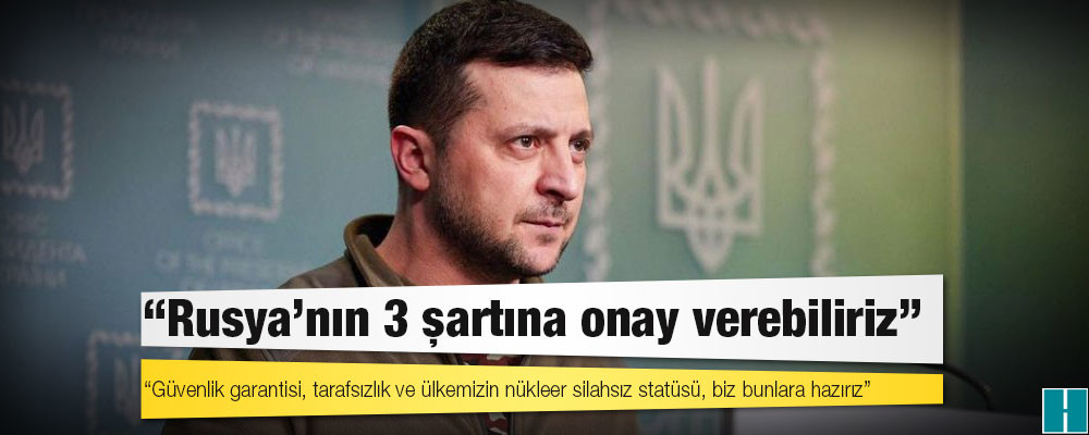 Zelensky: Rusya’nın 3 şartına onay verebiliriz