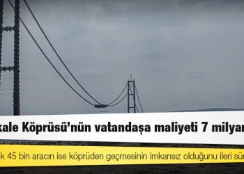 Çanakkale Köprüsü’nün vatandaşa maliyeti 7 milyar euro